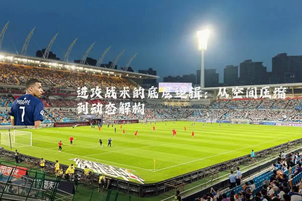 进攻战术的底层逻辑:从空间压缩到动态解构