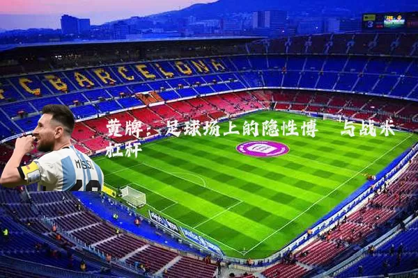 黄牌:足球场上的隐性博弈与战术杠杆