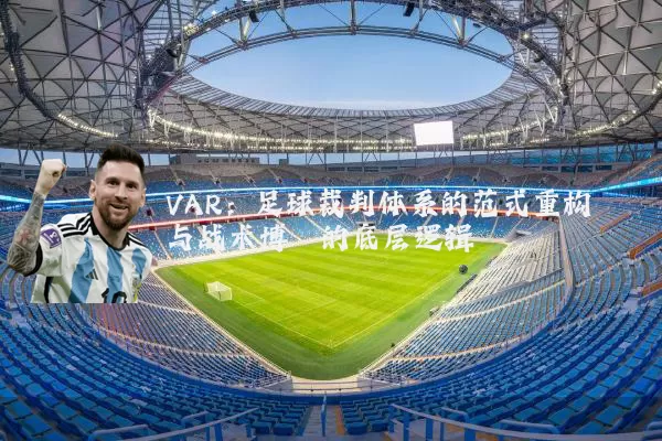 VAR:足球裁判体系的范式重构与战术博弈的底层逻辑