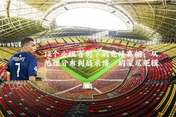 12个小组赛制下的竞技真相：从地理分布到战术博弈的深层逻辑