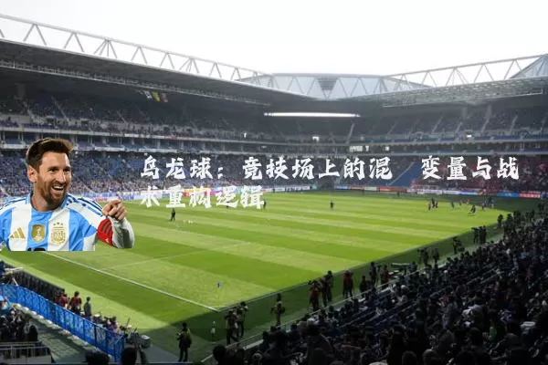乌龙球：竞技场上的混沌变量与战术重构逻辑
