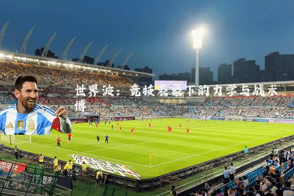 世界波：竞技表象下的力学与战术博弈