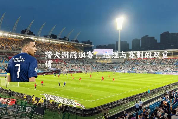 跨大洲附加赛：地理与赛制的双重博弈