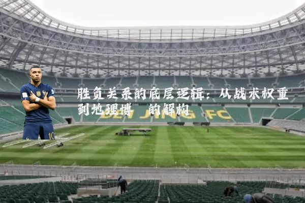 胜负关系的底层逻辑：从战术权重到地理博弈的解构