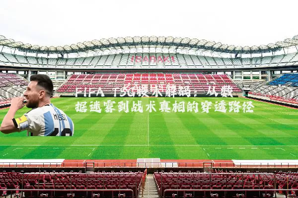 FIFA TSG技术解码：从数据迷雾到战术真相的穿透路径