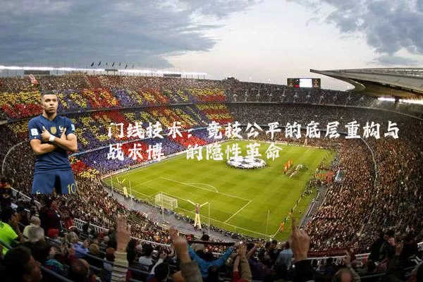 门线技术：竞技公平的底层重构与战术博弈的隐性革命
