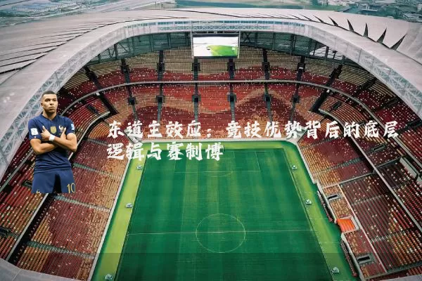 东道主效应:竞技优势背后的底层逻辑与赛制博弈