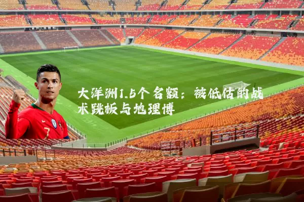 大洋洲1.5个名额：被低估的战术跳板与地理博弈