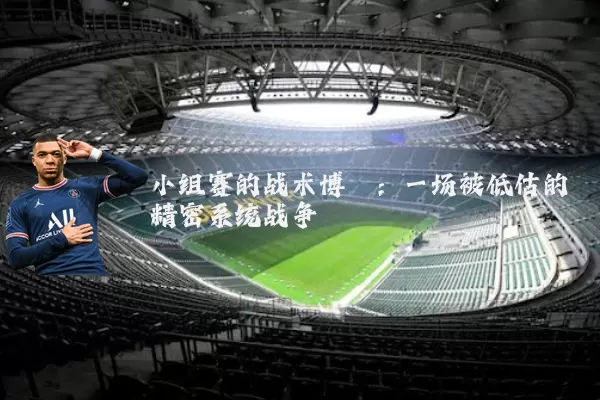 小组赛的战术博弈:一场被低估的精密系统战争