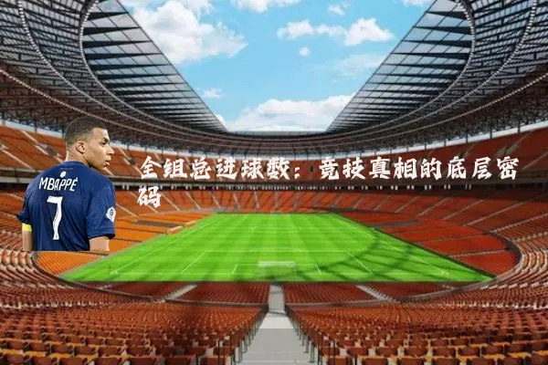 全组总进球数:竞技真相的底层密码