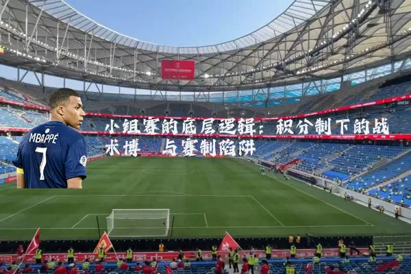 小组赛的底层逻辑：积分制下的战术博弈与赛制陷阱